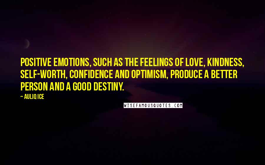 Auliq Ice Quotes: Positive emotions, such as the feelings of love, kindness, self-worth, confidence and optimism, produce a better person and a good destiny.