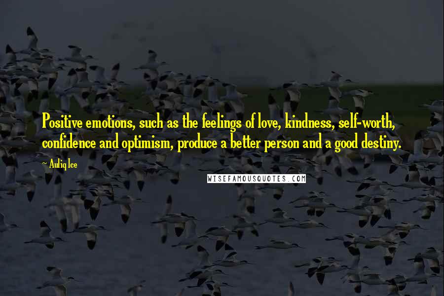 Auliq Ice Quotes: Positive emotions, such as the feelings of love, kindness, self-worth, confidence and optimism, produce a better person and a good destiny.