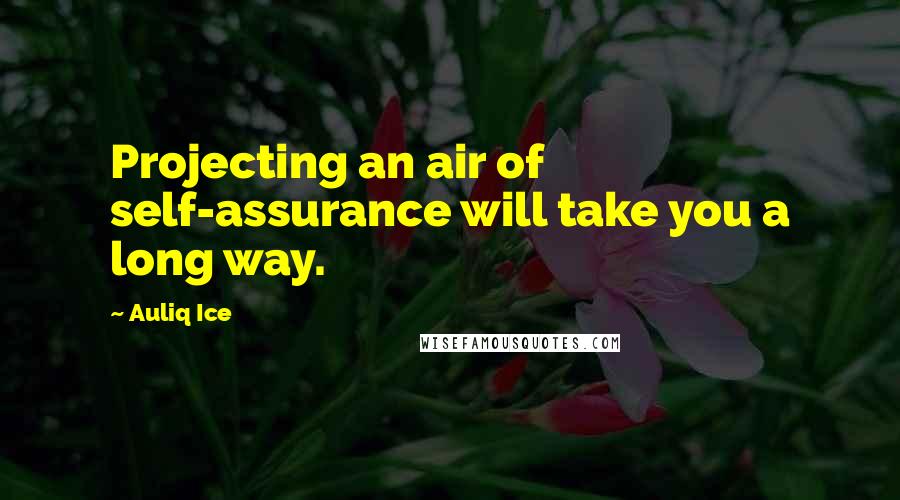 Auliq Ice Quotes: Projecting an air of self-assurance will take you a long way.