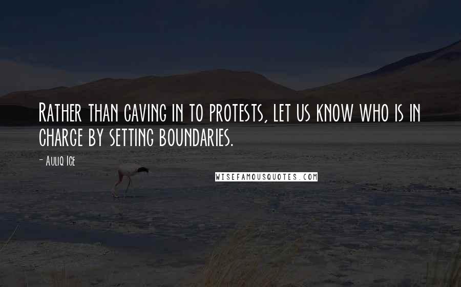 Auliq Ice Quotes: Rather than caving in to protests, let us know who is in charge by setting boundaries.