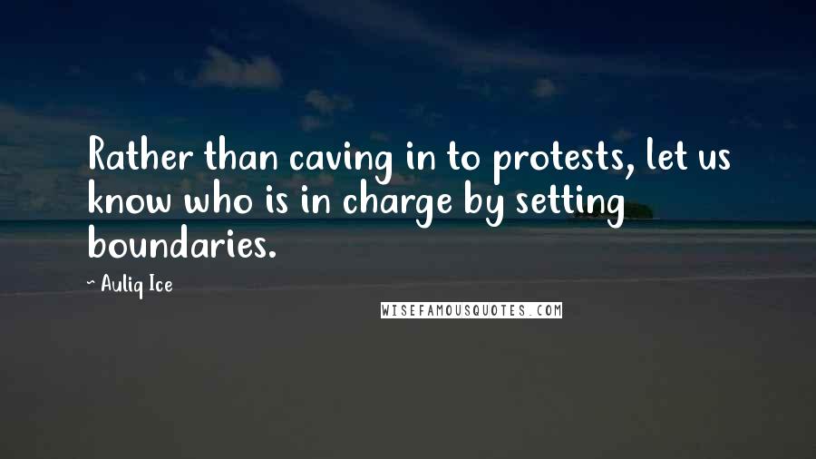 Auliq Ice Quotes: Rather than caving in to protests, let us know who is in charge by setting boundaries.