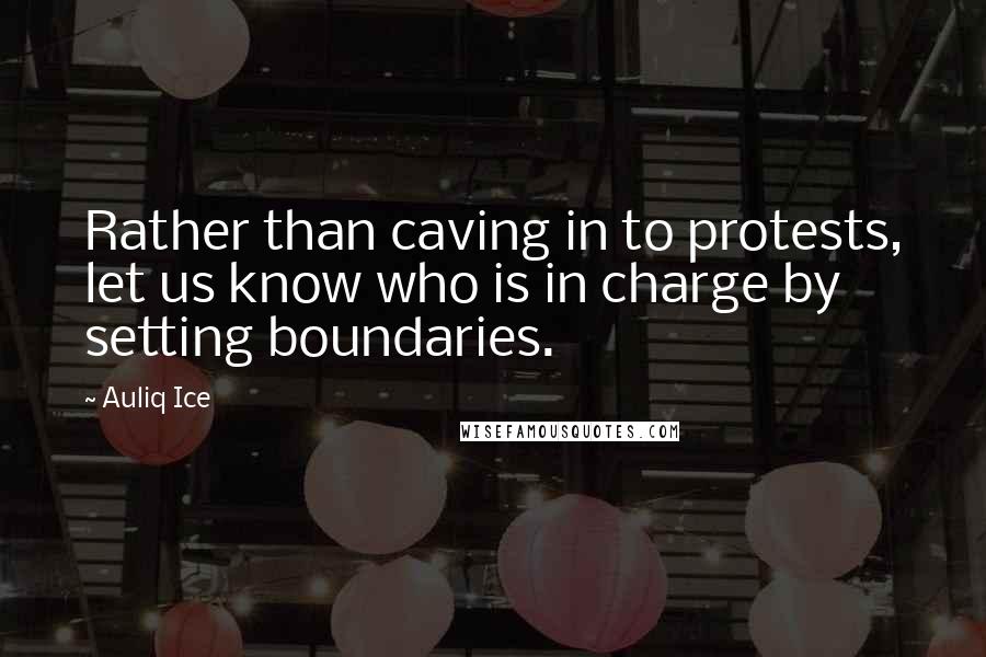 Auliq Ice Quotes: Rather than caving in to protests, let us know who is in charge by setting boundaries.