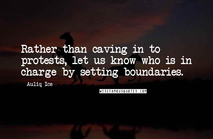 Auliq Ice Quotes: Rather than caving in to protests, let us know who is in charge by setting boundaries.