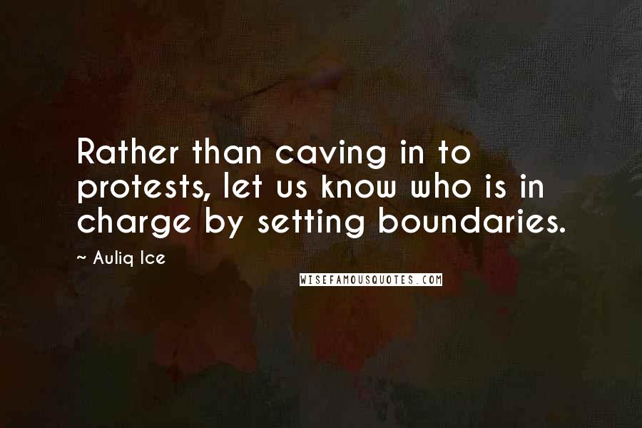 Auliq Ice Quotes: Rather than caving in to protests, let us know who is in charge by setting boundaries.