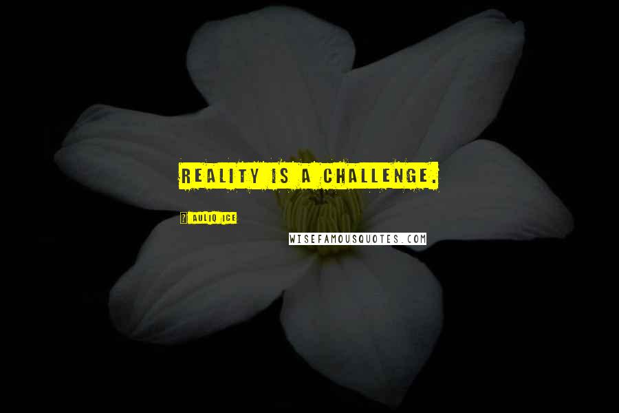 Auliq Ice Quotes: Reality is a challenge.