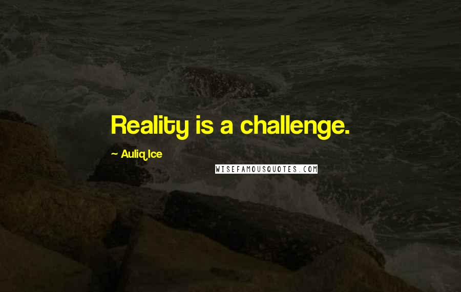 Auliq Ice Quotes: Reality is a challenge.