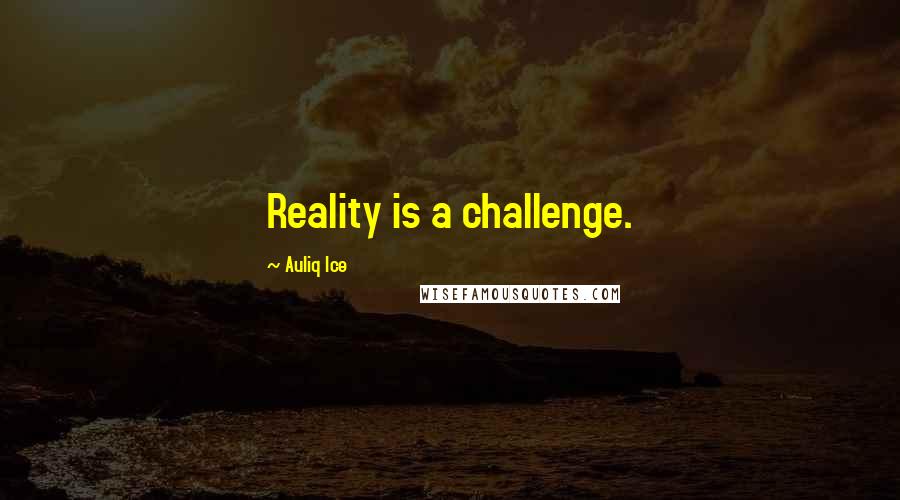 Auliq Ice Quotes: Reality is a challenge.