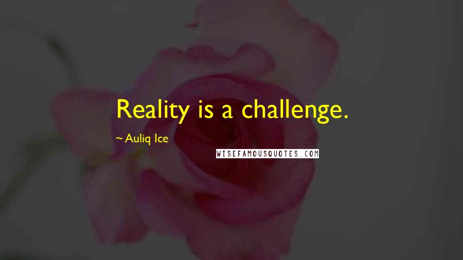 Auliq Ice Quotes: Reality is a challenge.