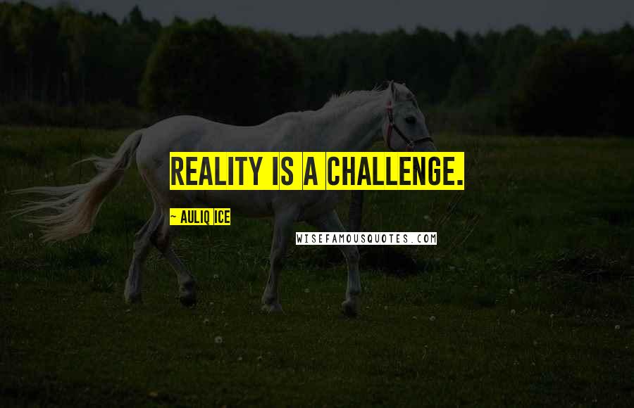 Auliq Ice Quotes: Reality is a challenge.
