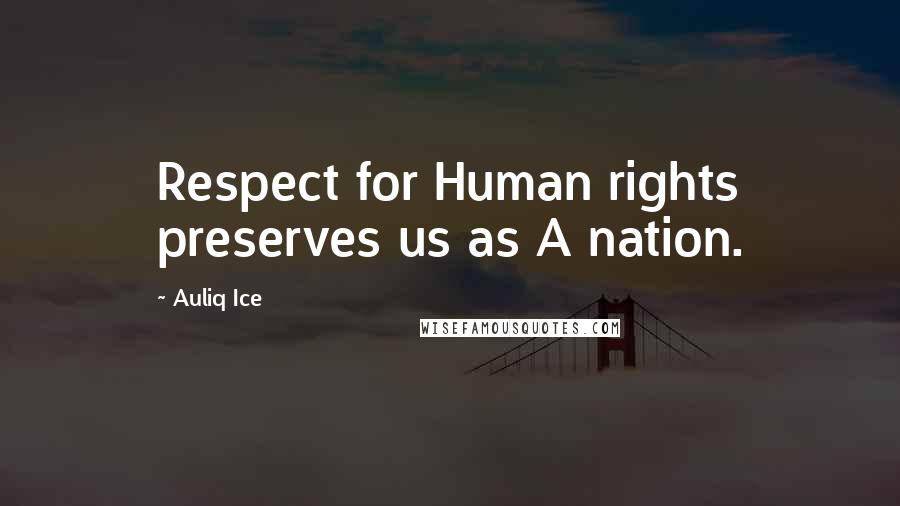 Auliq Ice Quotes: Respect for Human rights preserves us as A nation.