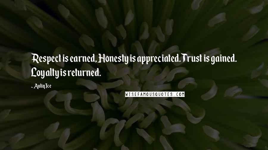 Auliq Ice Quotes: Respect is earned, Honesty is appreciated. Trust is gained. Loyalty is returned.