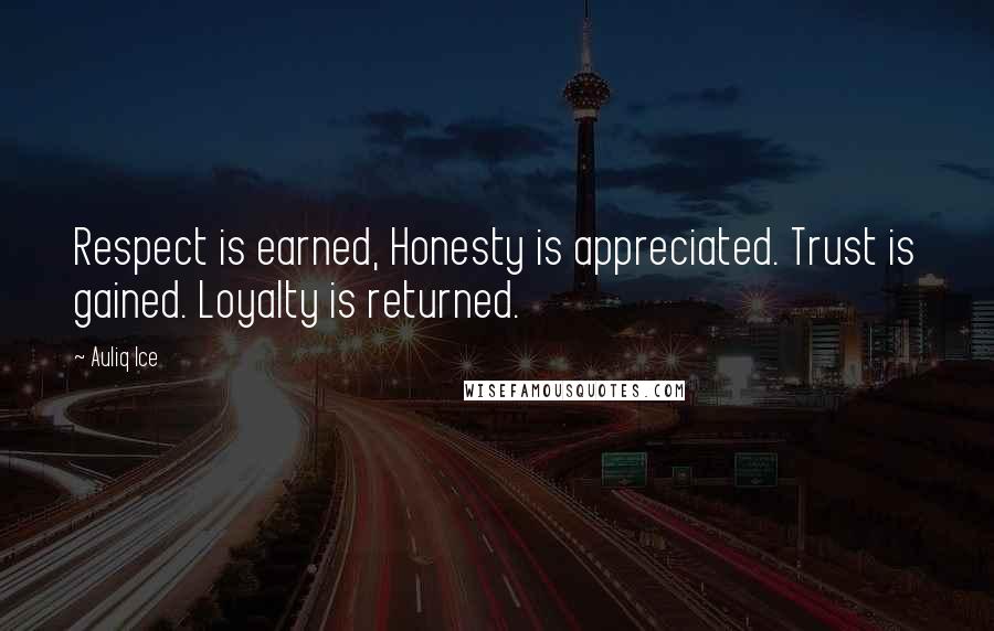Auliq Ice Quotes: Respect is earned, Honesty is appreciated. Trust is gained. Loyalty is returned.