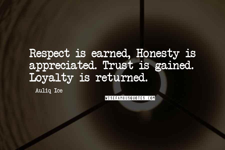 Auliq Ice Quotes: Respect is earned, Honesty is appreciated. Trust is gained. Loyalty is returned.