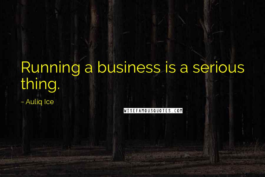 Auliq Ice Quotes: Running a business is a serious thing.