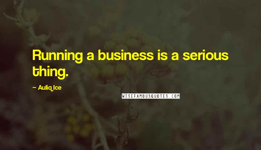 Auliq Ice Quotes: Running a business is a serious thing.