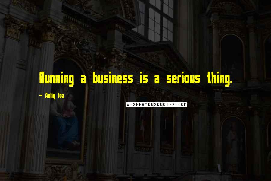 Auliq Ice Quotes: Running a business is a serious thing.