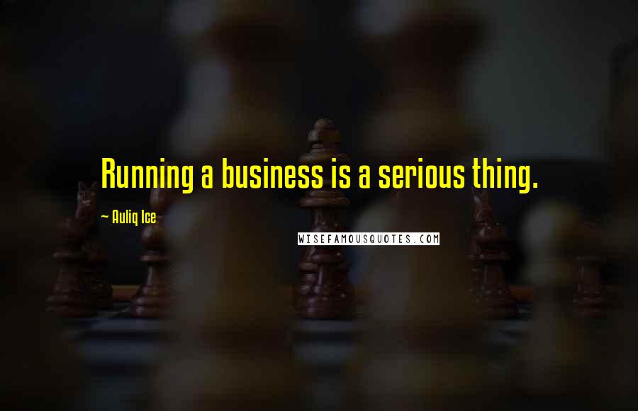 Auliq Ice Quotes: Running a business is a serious thing.