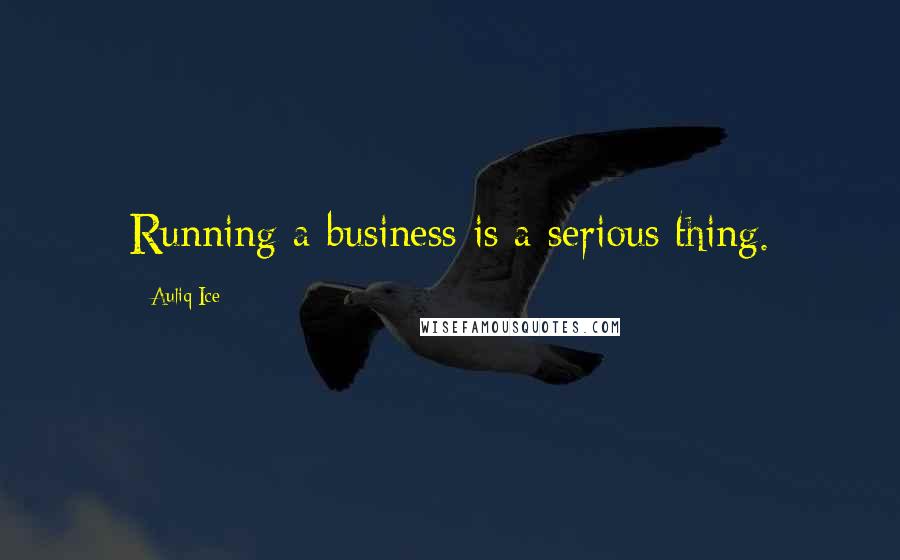 Auliq Ice Quotes: Running a business is a serious thing.