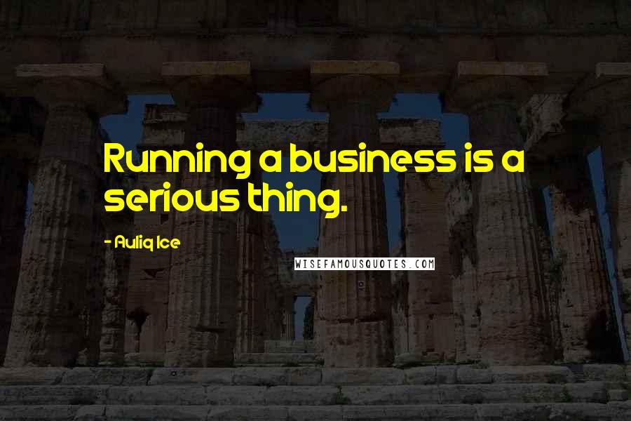 Auliq Ice Quotes: Running a business is a serious thing.