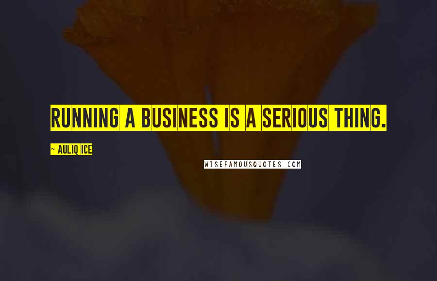 Auliq Ice Quotes: Running a business is a serious thing.