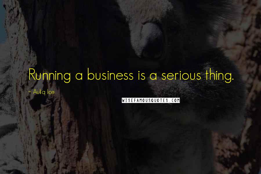 Auliq Ice Quotes: Running a business is a serious thing.