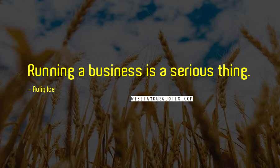 Auliq Ice Quotes: Running a business is a serious thing.