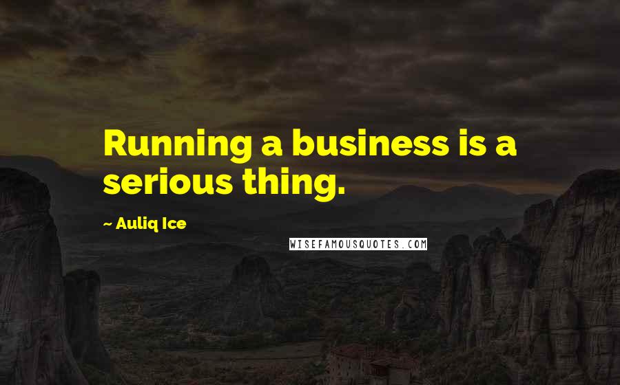 Auliq Ice Quotes: Running a business is a serious thing.