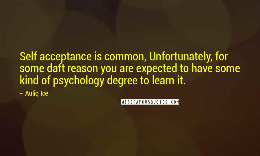 Auliq Ice Quotes: Self acceptance is common, Unfortunately, for some daft reason you are expected to have some kind of psychology degree to learn it.