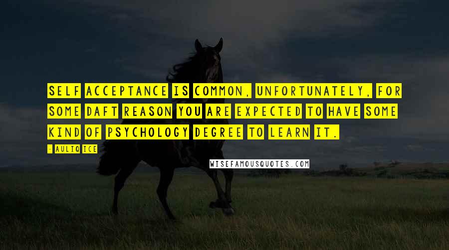 Auliq Ice Quotes: Self acceptance is common, Unfortunately, for some daft reason you are expected to have some kind of psychology degree to learn it.