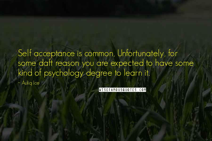 Auliq Ice Quotes: Self acceptance is common, Unfortunately, for some daft reason you are expected to have some kind of psychology degree to learn it.