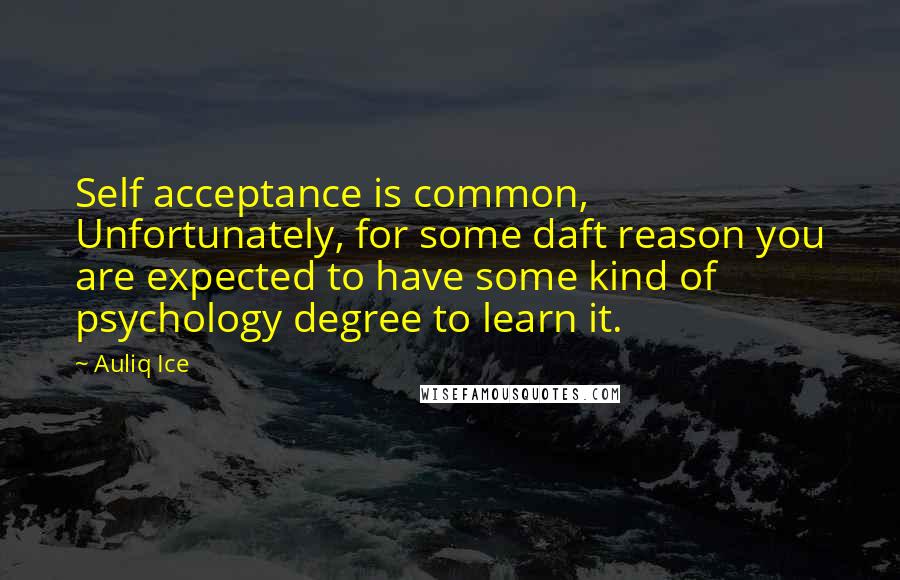 Auliq Ice Quotes: Self acceptance is common, Unfortunately, for some daft reason you are expected to have some kind of psychology degree to learn it.