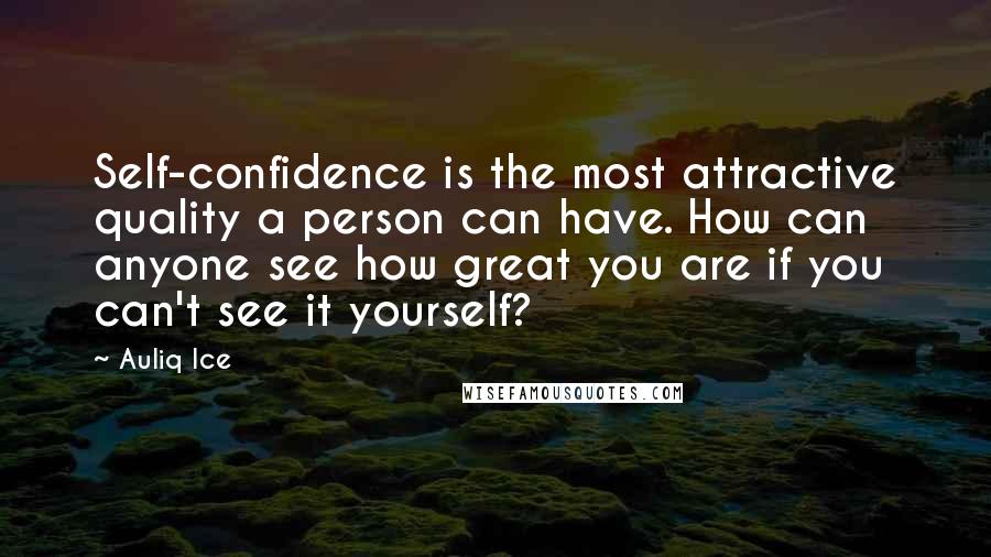 Auliq Ice Quotes: Self-confidence is the most attractive quality a person can have. How can anyone see how great you are if you can't see it yourself?