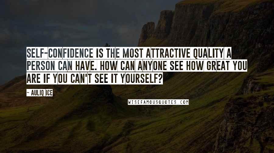 Auliq Ice Quotes: Self-confidence is the most attractive quality a person can have. How can anyone see how great you are if you can't see it yourself?