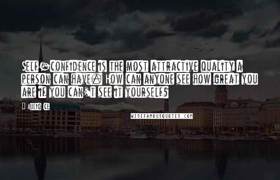 Auliq Ice Quotes: Self-confidence is the most attractive quality a person can have. How can anyone see how great you are if you can't see it yourself?