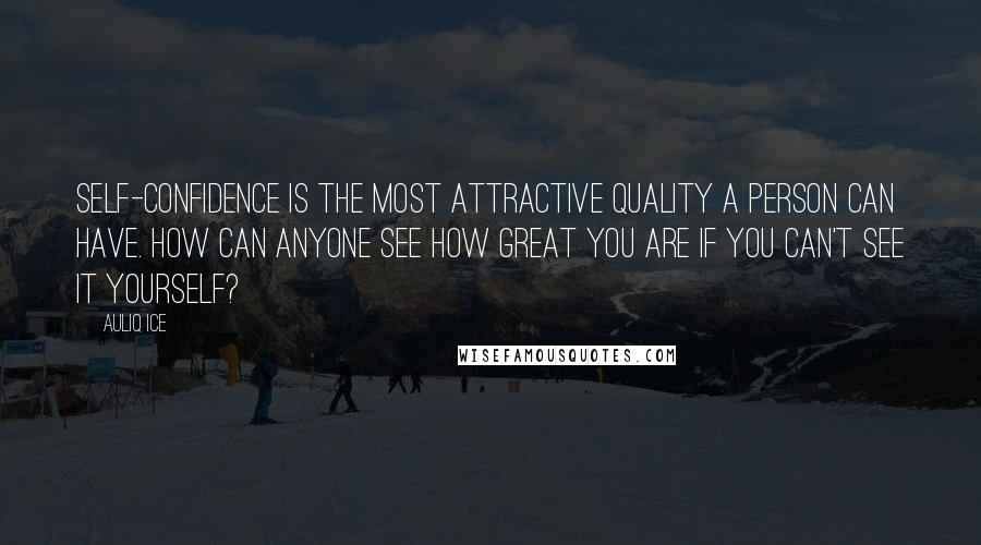Auliq Ice Quotes: Self-confidence is the most attractive quality a person can have. How can anyone see how great you are if you can't see it yourself?
