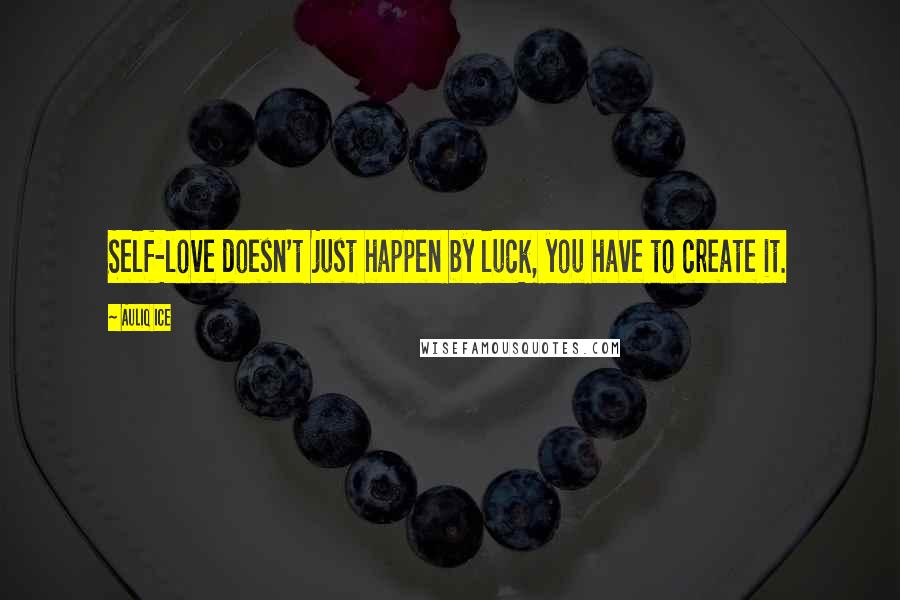 Auliq Ice Quotes: Self-love doesn't just happen by luck, you have to create it.