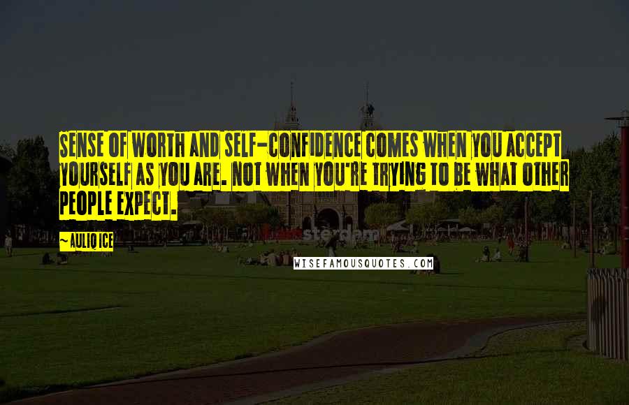 Auliq Ice Quotes: Sense of worth and self-confidence comes when you accept yourself as you are. not when you're trying to be what other people expect.