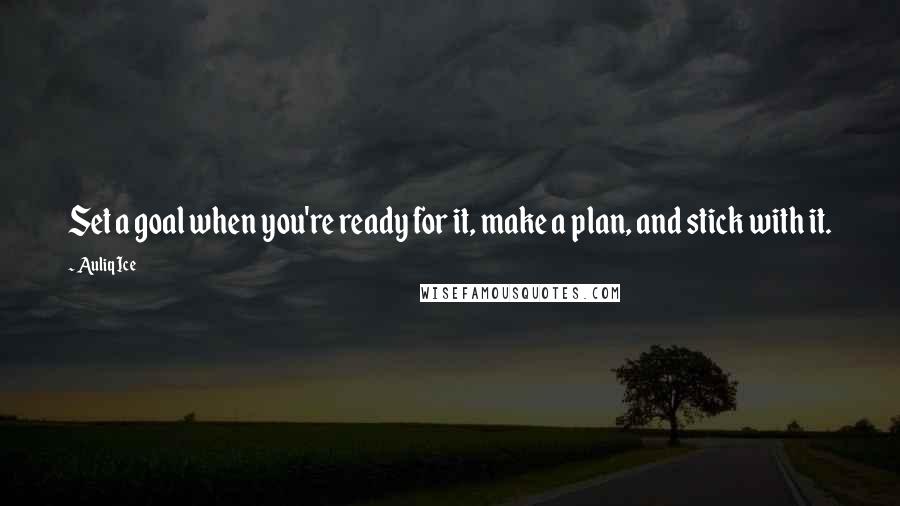 Auliq Ice Quotes: Set a goal when you're ready for it, make a plan, and stick with it.