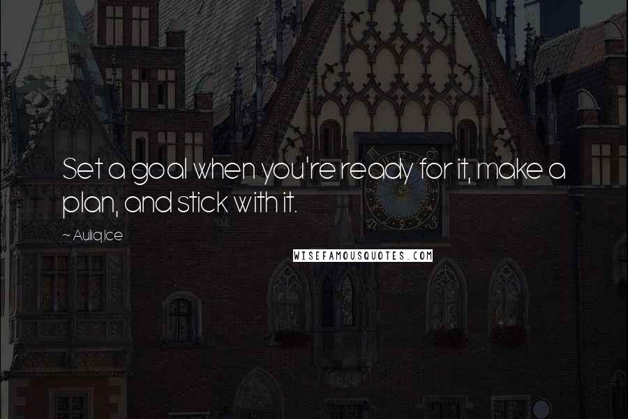 Auliq Ice Quotes: Set a goal when you're ready for it, make a plan, and stick with it.