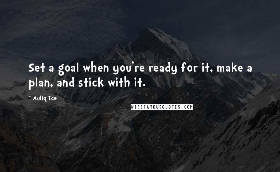 Auliq Ice Quotes: Set a goal when you're ready for it, make a plan, and stick with it.