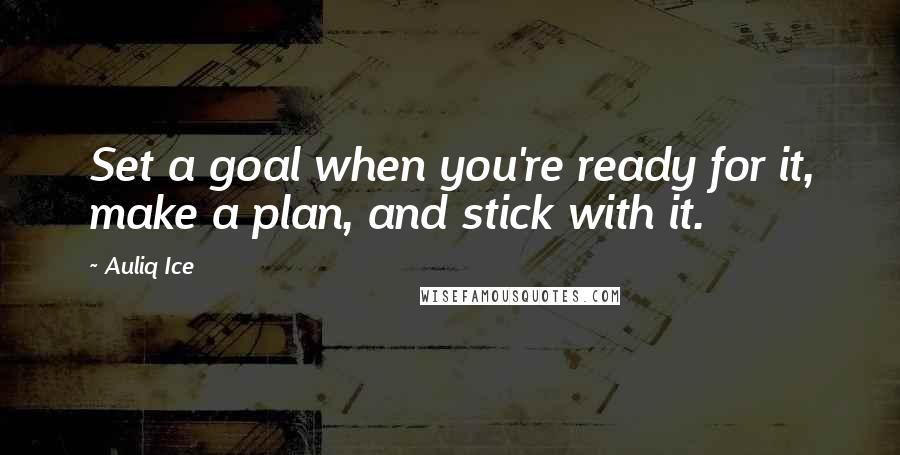 Auliq Ice Quotes: Set a goal when you're ready for it, make a plan, and stick with it.