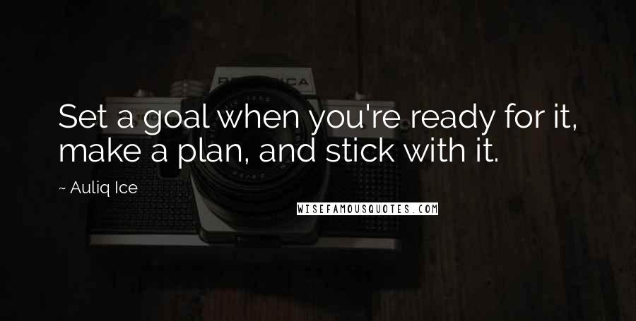 Auliq Ice Quotes: Set a goal when you're ready for it, make a plan, and stick with it.