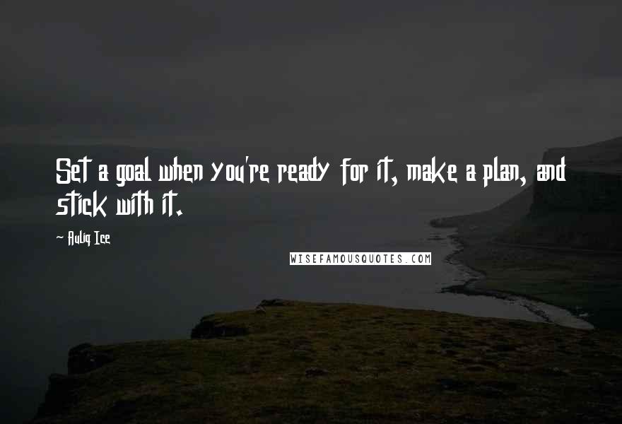 Auliq Ice Quotes: Set a goal when you're ready for it, make a plan, and stick with it.