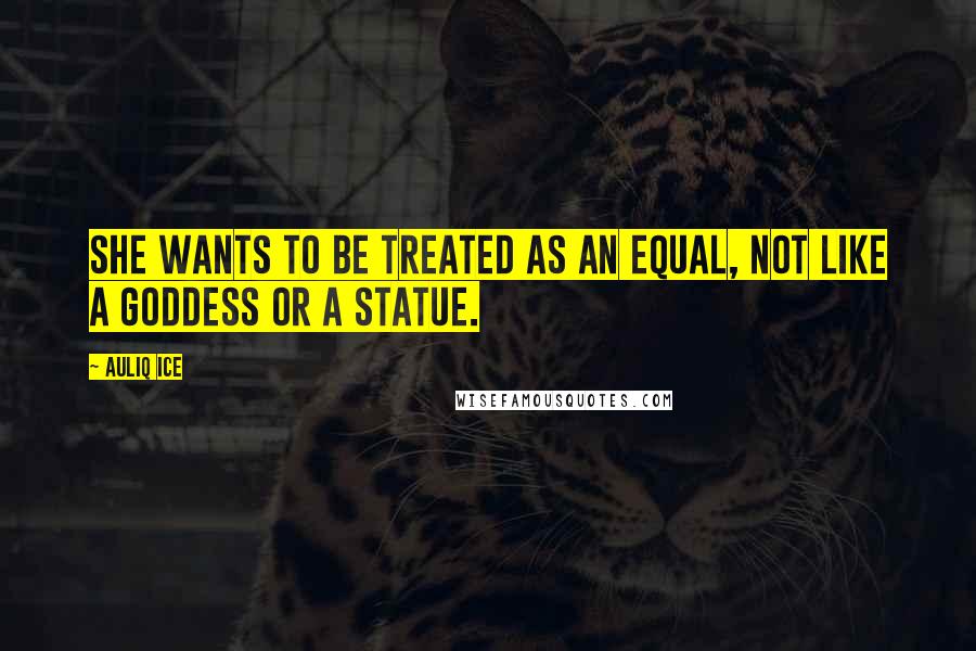 Auliq Ice Quotes: She wants to be treated as an equal, not like a goddess or a statue.