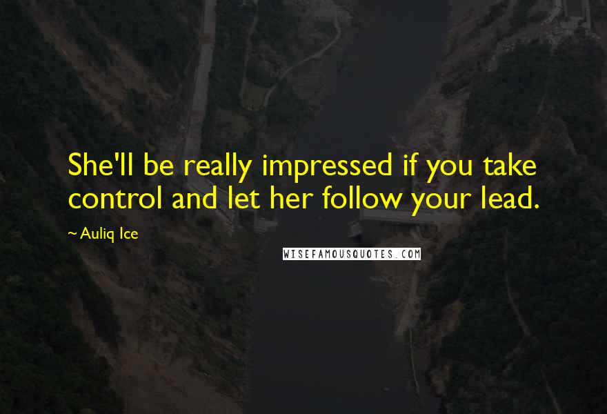 Auliq Ice Quotes: She'll be really impressed if you take control and let her follow your lead.
