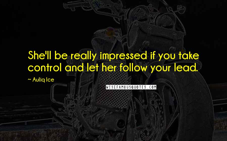 Auliq Ice Quotes: She'll be really impressed if you take control and let her follow your lead.