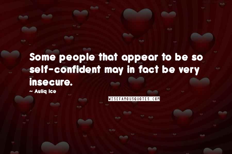Auliq Ice Quotes: Some people that appear to be so self-confident may in fact be very insecure.