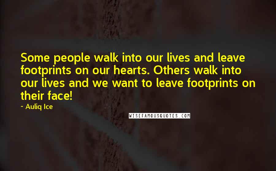 Auliq Ice Quotes: Some people walk into our lives and leave footprints on our hearts. Others walk into our lives and we want to leave footprints on their face!