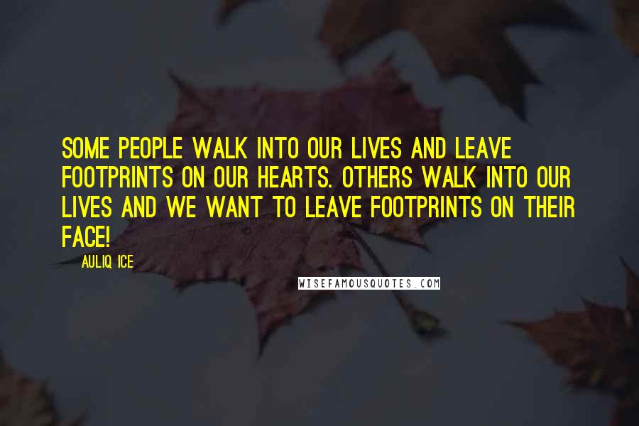 Auliq Ice Quotes: Some people walk into our lives and leave footprints on our hearts. Others walk into our lives and we want to leave footprints on their face!