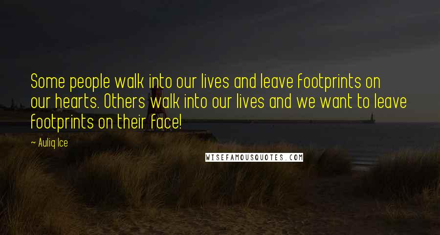 Auliq Ice Quotes: Some people walk into our lives and leave footprints on our hearts. Others walk into our lives and we want to leave footprints on their face!